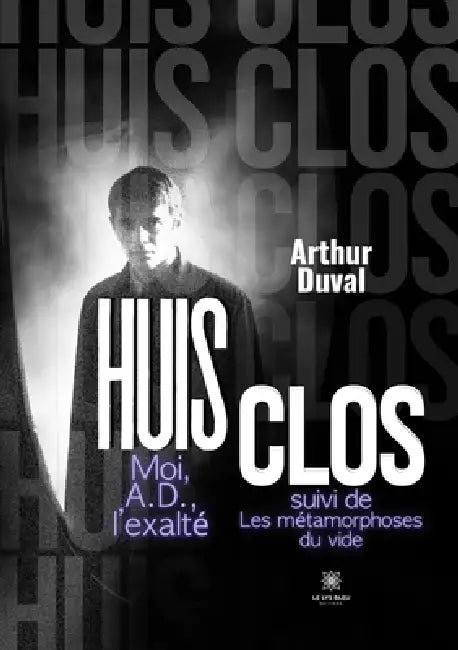 Huis clos Moi, A.D., l'exalté suivi de: Les métamorphoses du vide by Arthur Duval