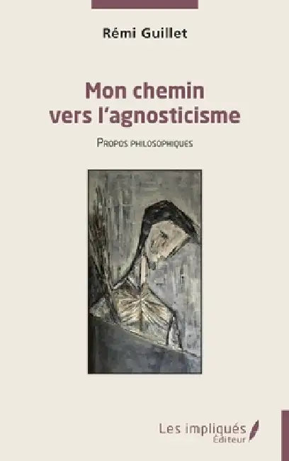 Mon chemin vers l'agnosticisme: Propos philosophiques by Rémi Guillet