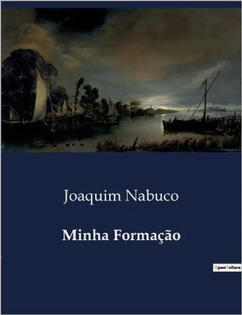 Minha Formação: Reflexões sobre a formação intelectual e política de Joaquim Nabuco by Nabuco, Joaquim