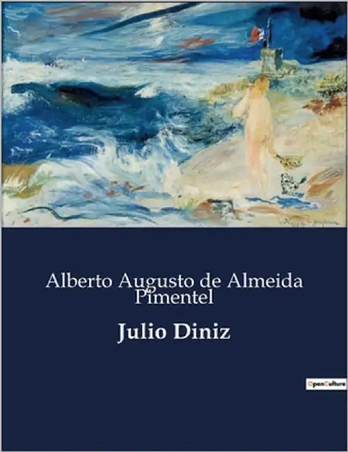 Julio Diniz: A Vida e Obra de Julio Diniz: Um Olhar sobre o Romancista Português by de Almeida Pimentel, Alberto Augusto