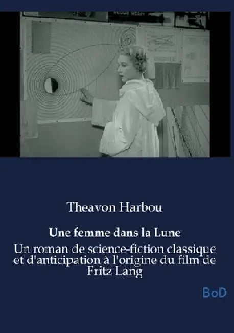 Une femme dans la Lune: Un roman de science-fiction classique et d'anticipation à l'origine du film de Fritz Lang by Theavon Harbou