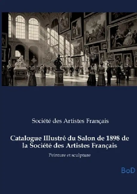 Catalogue Illustré du Salon de 1898 de la Société des Artistes Français: Peinture et sculpture by Société Des Artistes Français