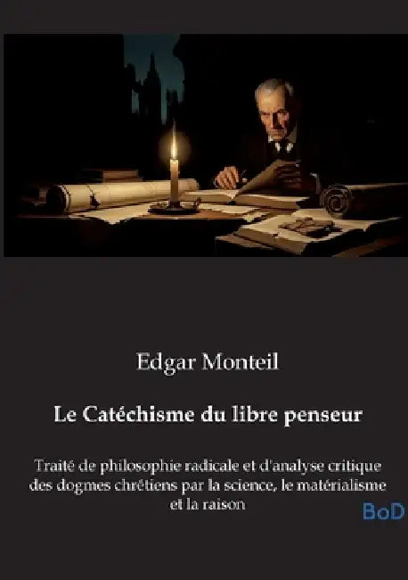 Le Catéchisme du libre penseur: Traité de philosophie radicale et d'analyse critique des dogmes chrétiens par la science, le matérialisme et la raison by Edgar Monteil
