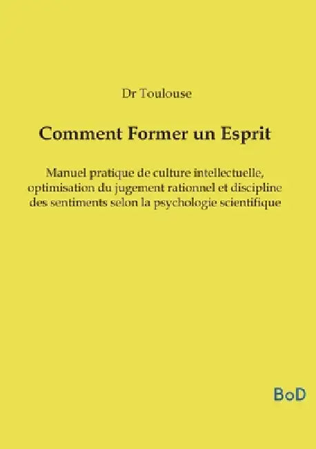 Comment Former un Esprit: Manuel pratique de culture intellectuelle, optimisation du jugement rationnel et discipline des sentiments selon la psycholo by Dr Toulouse