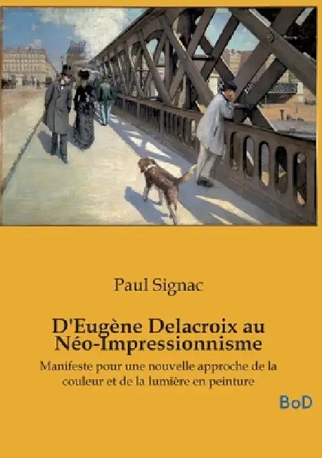 D'Eugène Delacroix au Néo-Impressionnisme: Manifeste pour une nouvelle approche de la couleur et de la lumière en peinture by Paul Signac