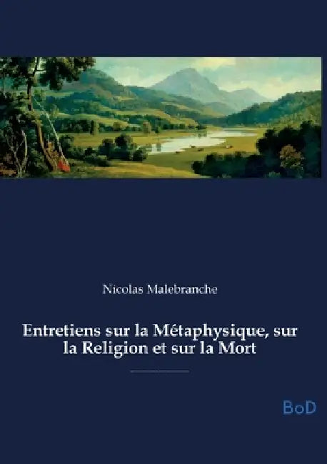 Entretiens sur la Métaphysique, sur la Religion et sur la Mort: Exploration de la métaphysique, de la religion et de la mort, abordant l'union âme-cor by Nicolas Malebranche