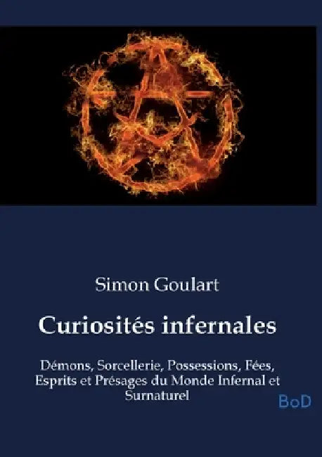 Curiosités infernales: Démons, Sorcellerie, Possessions, Fées, Esprits et Présages du Monde Infernal et Surnaturel by Simon Goulart
