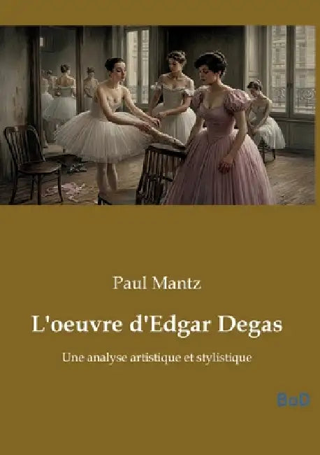 L'oeuvre d'Edgar Degas: Une analyse artistique et stylistique by Paul Mantz