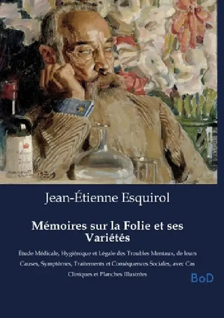 Mémoires sur la Folie et ses Variétés: Étude Médicale, Hygiénique et Légale des Troubles Mentaux, de leurs Causes, Symptômes, Traitements et Conséquen by Jean-Étienne Esquirol