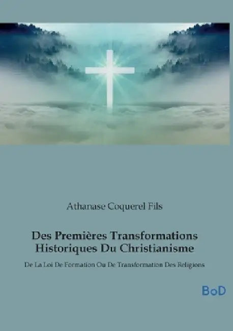 Des Premières Transformations Historiques Du Christianisme: De La Loi De Formation Ou De Transformation Des Religions by Athanase Coquerel Fils