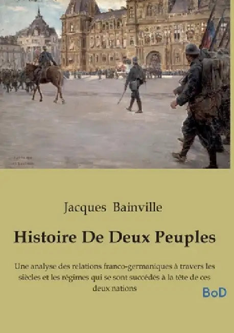 Histoire De Deux Peuples: Une analyse des relations franco-germaniques à travers les siècles et les régimes qui se sont succédés à la tête de ces deux by Jacques Bainville