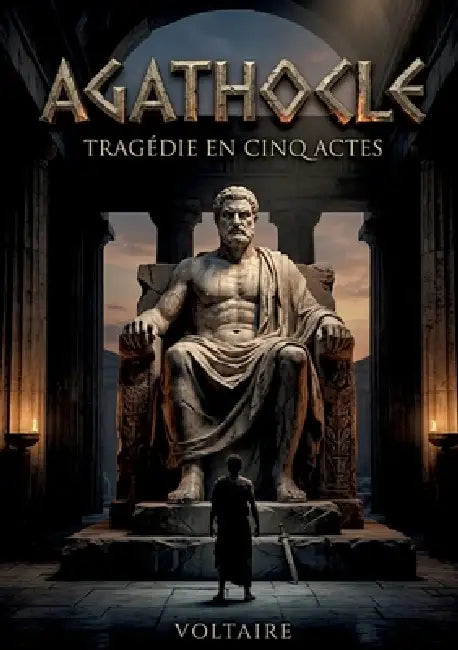 Agathocle - Tragédie en cinq actes: Une tragédie classique en cinq actes par Voltaire, explorant le pouvoir et la tyrannie à Syracuse by Voltaire