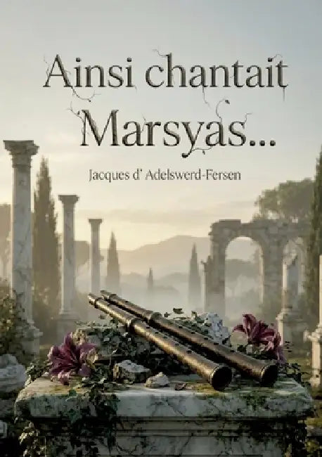 Ainsi chantait Marsyas...: Des poèmes décadents et sensuels de Jacques d'Adelswärd Fersen, explorant l'amour, la beauté et la souffrance à travers une by Jacques D' Adelswerd-Fersen