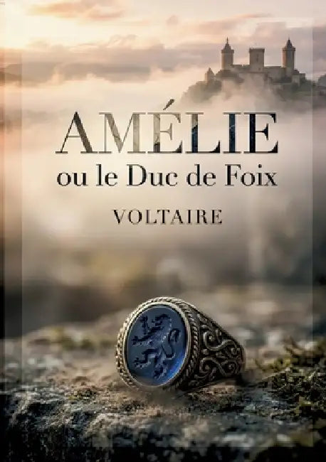 Amélie ou le Duc de Foix: Un drame en cinq actes explorant les thèmes de l'amour, du devoir et de la politique dans un contexte historique complexe. by Voltaire