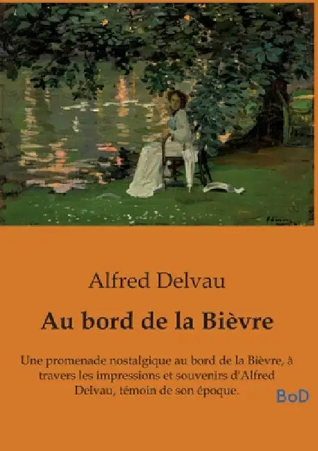 Au bord de la Bièvre: Une promenade nostalgique au bord de la Bièvre, à travers les impressions et souvenirs d'Alfred Delvau, témoin de son époque. by Alfred Delvau