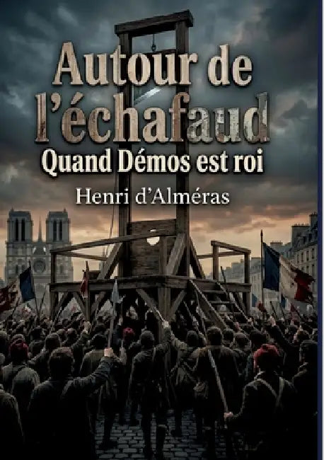 Autour de l'échafaud - Quand Démos est roi: Les foules révolutionnaires et la figure du peuple durant la Révolution Française, une analyse historique by Henri D' Alméras