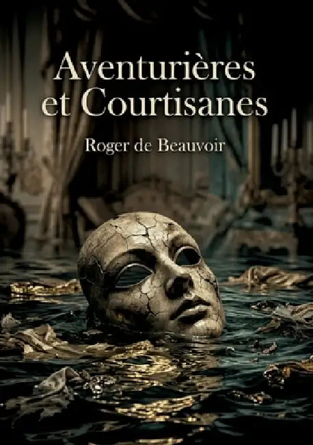 Aventurières et Courtisanes: Les portraits saisissants d'aventurières et de courtisanes par Roger de Beauvoir, dévoilant les moeurs et les passions du by Roger de Beauvoir