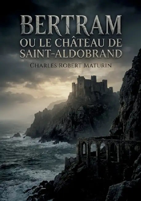 Bertram ou Le Château de Saint-Aldobrand: Une tragédie romantique noire où vengeance et rédemption s'entrelacent dans le décor sicilien d'un château h by Charles Robert Maturin
