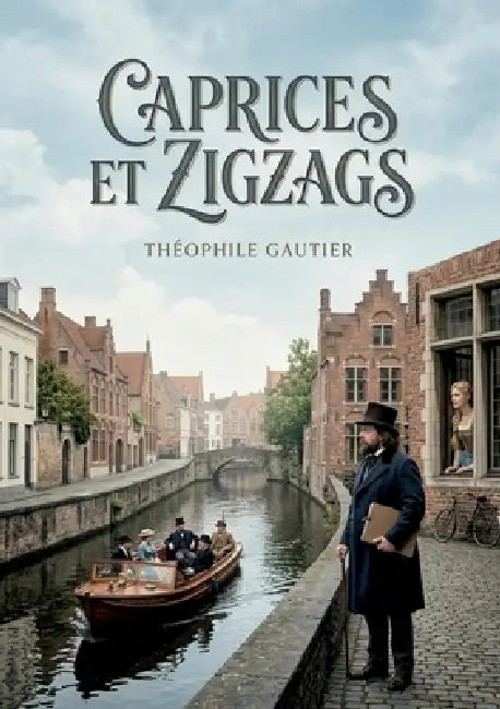 Caprices et Zigzags: Les pérégrinations belges et hollandaises de Théophile Gautier, un récit de voyage pittoresque et subjectif by Théophile Gautier