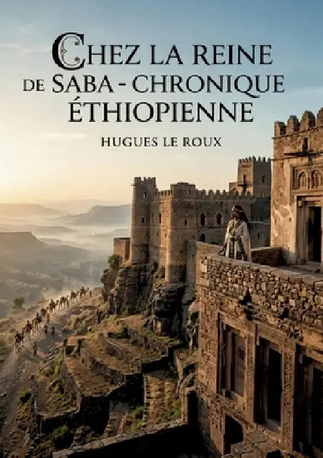 Chez la Reine de Saba - Chronique Éthiopienne: Une chronique éthiopienne captivante explorant les légendes de la Reine de Saba et les traditions d'Éth by Hugues Le Roux