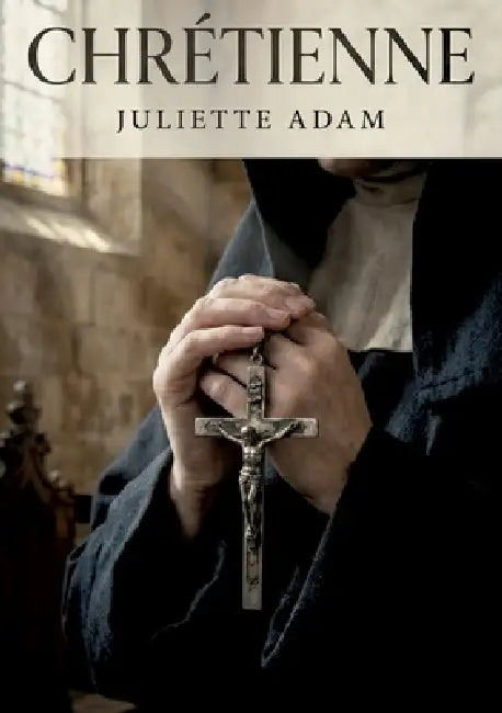 Chrétienne: La foi et les tourments d'une âme en quête de rédemption dans un récit captivant de Juliette Adam. by Juliette Adam