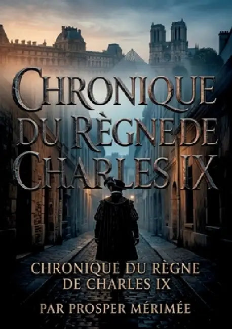 Chronique du règne de Charles IX: La chronique historique du règne de Charles IX par Prosper Mérimée, une plongée immersive dans les moeurs et les pas by Prosper Mérimée