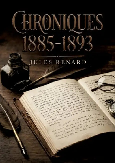 Chroniques 1885-1893: Les chroniques mordantes et les réflexions acerbes d'un écrivain français du XIXe siècle, Jules Renard by Jules Renard