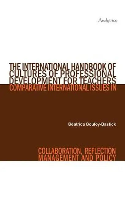 The International Handbook of Cultures of Professional Development for Teachers: Comparative International Issues in Collaboration, Reflection, Manage by B. Atrice Boufoy-Bastick