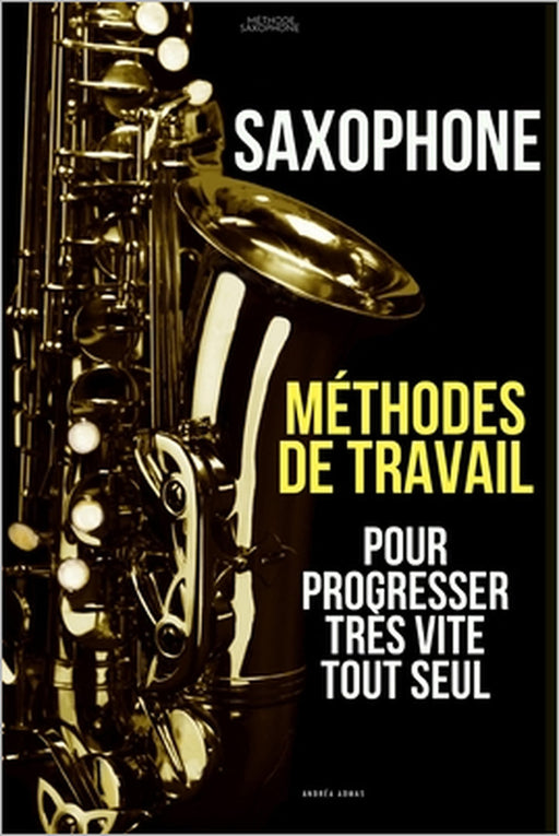 Méthodes de travail du saxophone pour progresser très vite tout seul: Méthode Saxophone by Andréa Admas