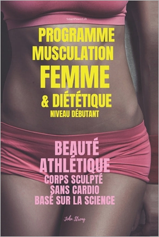Programme Musculation Femme et Diététique, niveau débutant: Beauté Athlétique, corps sculpté, sans cardio, basé sur la science by John Streng
