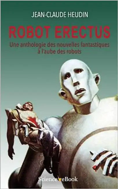 Robot Erectus: Une anthologie des nouvelles fantastiques à l'aube des robots by Heudin, Jean-Claude