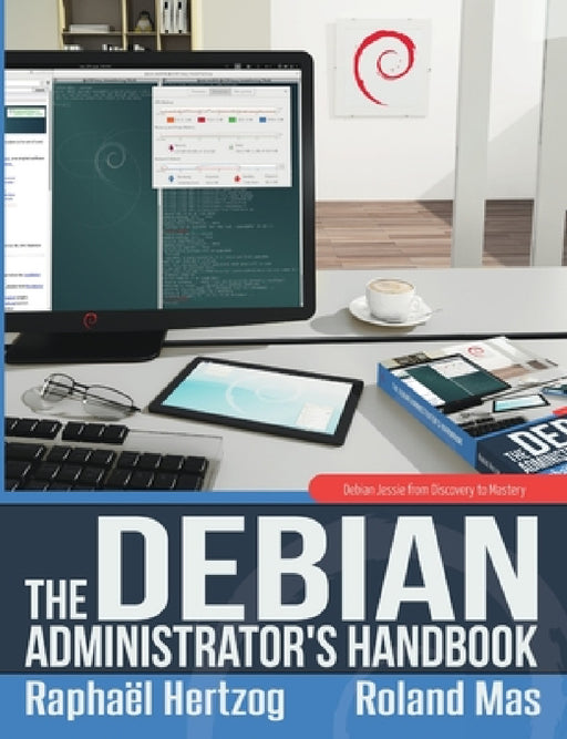 The Debian Administrator's Handbook, Debian Jessie from Discovery to Mastery by Raphaël Hertzog, Roland Mas