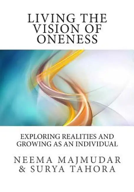 Living the Vision of Oneness: Exploring Realities and Growing as an Individual by Majmudar, Neema