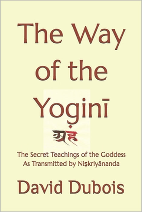 The Way of the Yoginī: The Secret teachings of the Goddess As transmitted by Niṣkriyānanda by David DuBois