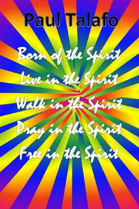 Born of the Spirit, Live in the Spirit, Walk in the Spirit, Pray in the Spirit by Paul Talafo