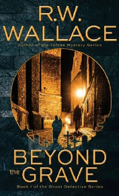 Beyond the Grave: A Ghost Detective Novel by R. W. Wallace