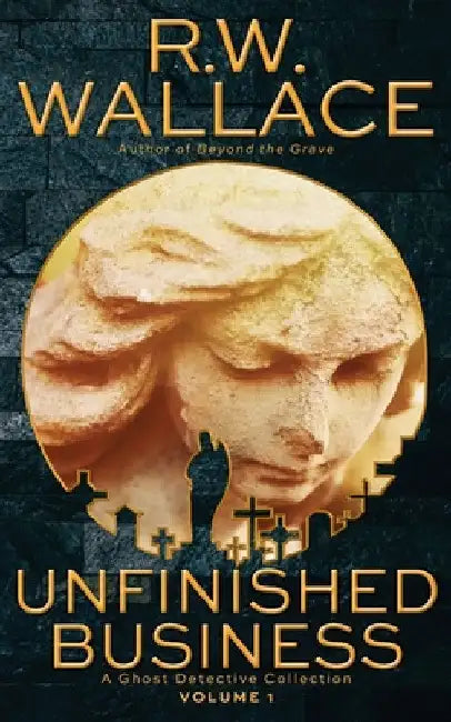 Unfinished Business: A Ghost Detective Collection by R. W. Wallace