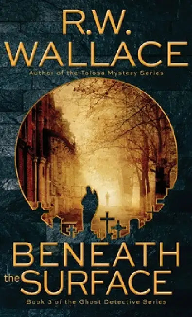 Beneath the Surface: A Ghost Detective Novel by R. W. Wallace