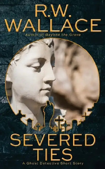 Severed Ties: A Ghost Detective Short Story by R. W. Wallace