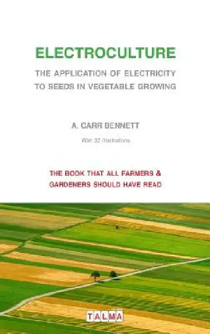 Electroculture - The Application of Electricity to Seeds in Vegetable Growing by Alexander Carr Bennett