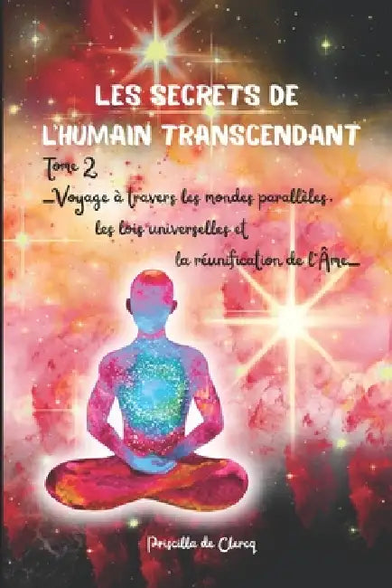 Les secrets de l'humain transcendant Tome 2: -Voyage à travers les Mondes Parallèles, les Lois Universelles et la Réunification de l'Âme- by Priscilla de Clercq