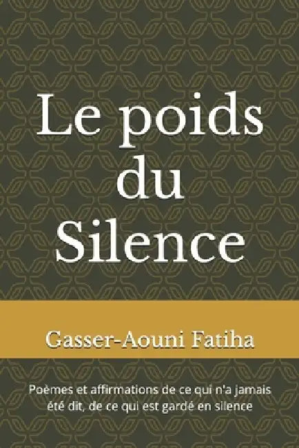 Le poids du Silence: Poèmes et affirmations de ce qui n'a jamais été dit, de ce qui est gardé en silence by Fatiha Gasser Aouni Gafy