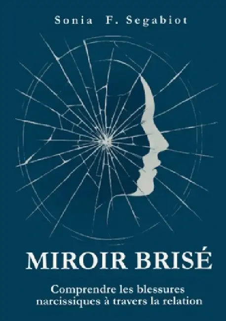 Miroir brisé: Comprendre les blessures narcissiques à travers la relation by Sonia F. Segabiot, Editions Segalia Maison d'Edition