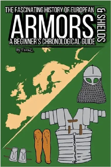 The Fascinating History of European Armors & Shields: A Beginner's Chronological Guide by Cachet, Tivar