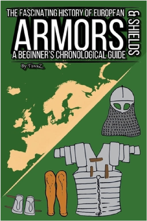 The Fascinating History of European Armors & Shields: A Beginner's Chronological Guide by Tivar Cachet