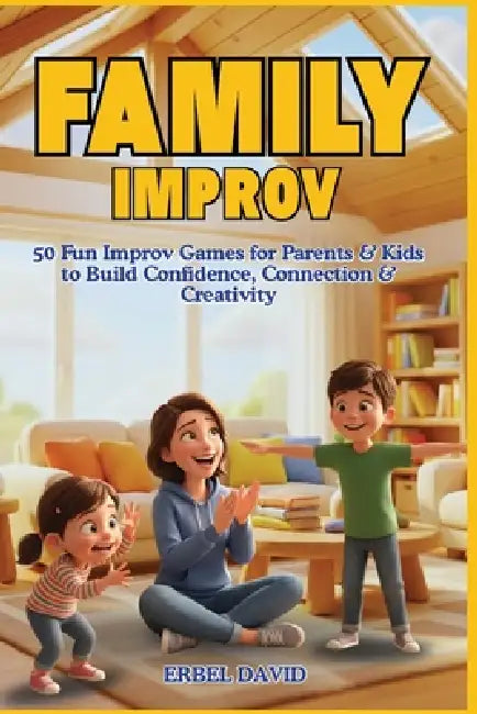 Family Improv: 50 Easy and Fun Creative Games to Strengthen Parent-Child Connection and Spark Imagination by David Erbel