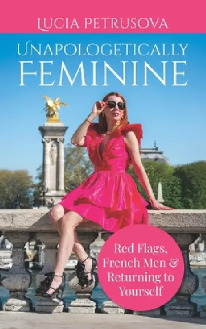 Unapologetically Feminine: Red Flags, French Men & Returning to Yourself by Lucia Petrusova