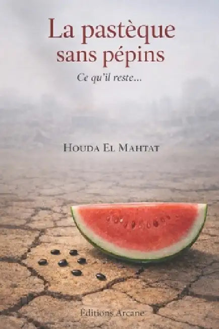 La pastèque sans pépins: ce qui'il reste... by Éditions Arcane, Houda Elmahtat