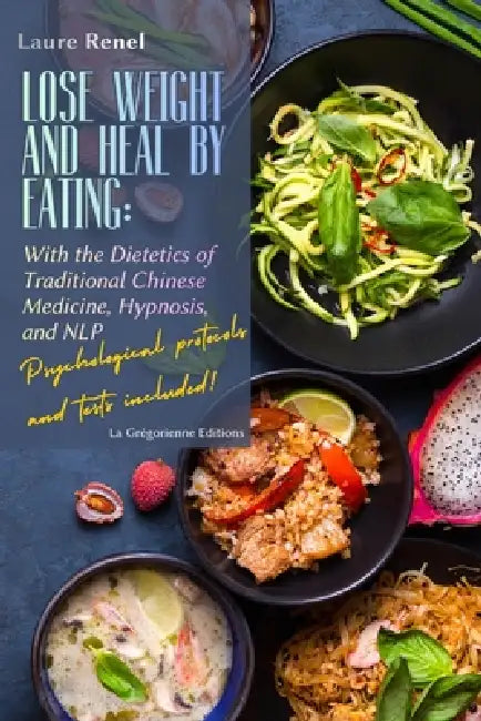 Lose Weight and Heal by Eating: With the Dietetics of Traditional Chinese Medicine, Hypnosis, and NLP by Laure Renel