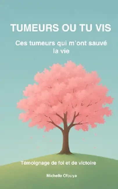Tumeurs Ou Tu VIS: Ces tumeurs qui m'ont sauvé la vie by Michelle Ofouya